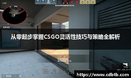 从零起步掌握CSGO灵活性技巧与策略全解析