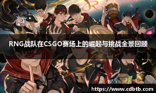 RNG战队在CSGO赛场上的崛起与挑战全景回顾