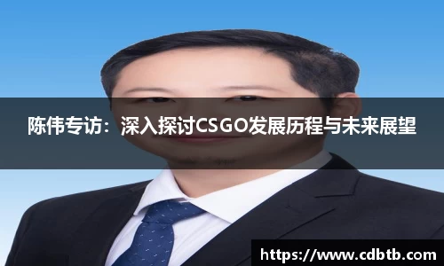 陈伟专访：深入探讨CSGO发展历程与未来展望