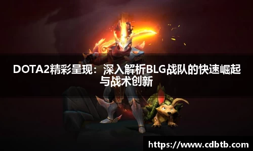 DOTA2精彩呈现：深入解析BLG战队的快速崛起与战术创新