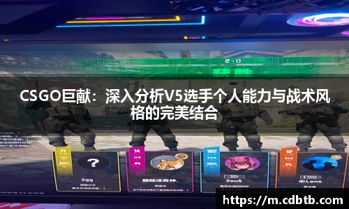 CSGO巨献：深入分析V5选手个人能力与战术风格的完美结合