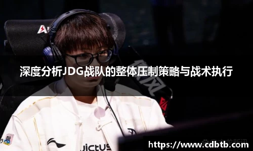 深度分析JDG战队的整体压制策略与战术执行