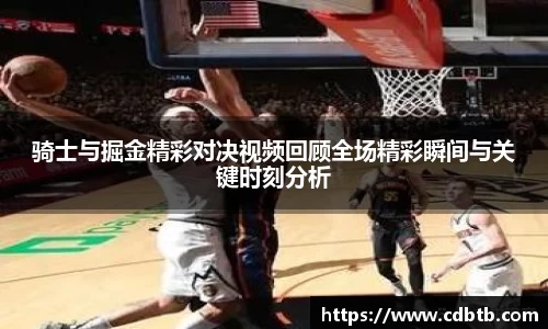 骑士与掘金精彩对决视频回顾全场精彩瞬间与关键时刻分析
