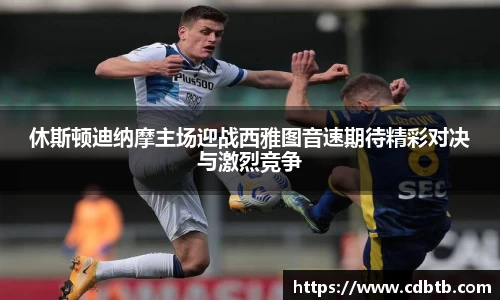 休斯顿迪纳摩主场迎战西雅图音速期待精彩对决与激烈竞争