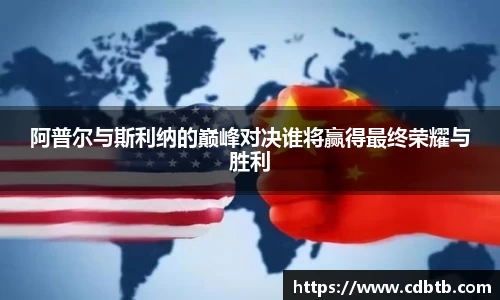 阿普尔与斯利纳的巅峰对决谁将赢得最终荣耀与胜利
