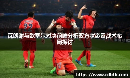 瓦朗谢与欧塞尔对决前瞻分析双方状态及战术布局探讨