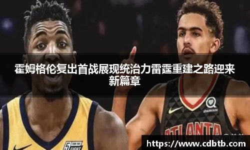 霍姆格伦复出首战展现统治力雷霆重建之路迎来新篇章