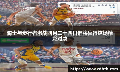 骑士与步行者激战四月二十四日谁将赢得这场精彩对决