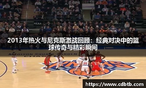 2013年热火与尼克斯激战回顾：经典对决中的篮球传奇与精彩瞬间