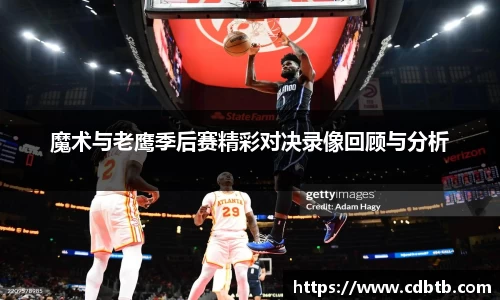 魔术与老鹰季后赛精彩对决录像回顾与分析
