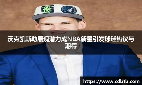 沃克凯斯勒展现潜力成NBA新星引发球迷热议与期待
