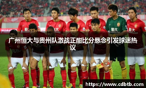 广州恒大与贵州队激战正酣比分悬念引发球迷热议