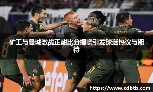 矿工与曼城激战正酣比分揭晓引发球迷热议与期待